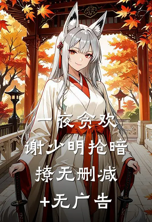 一夜贪欢，谢少明抢暗撩无删减+无广告