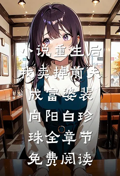 小说重生后我卖掉前夫成富婆裴向阳白珍珠全章节免费阅读