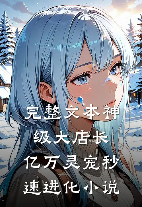 完整文本神级大店长:亿万灵宠秒速进化 小说