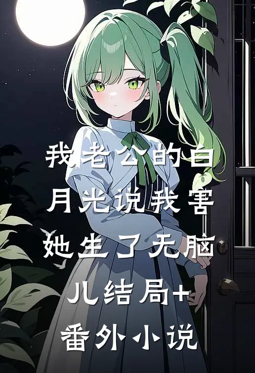 我老公的白月光说我害她生了无脑儿结局+番外小说