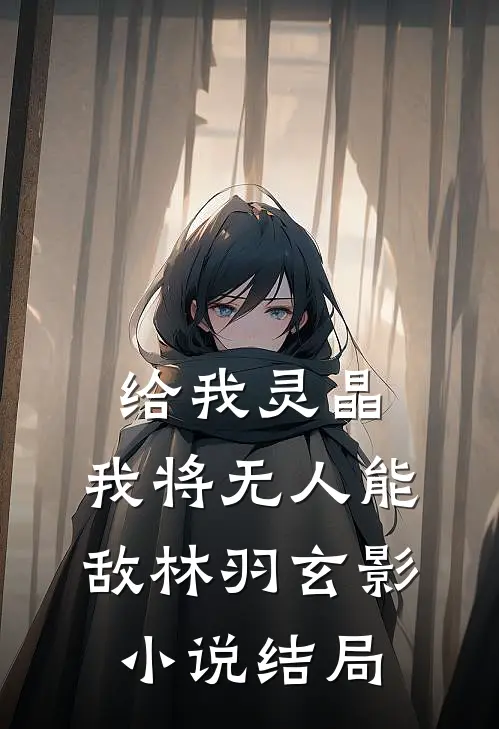 给我灵晶，我将无人能敌林羽玄影小说结局