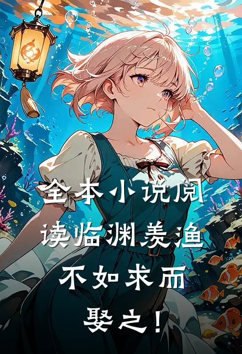 全本小说阅读临渊羡渔，不如求而娶之！