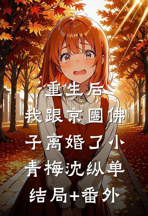 重生后，我跟京圈佛子离婚了小青梅沈纵单结局+番外