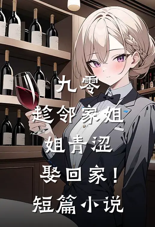 九零：趁邻家姐姐青涩，娶回家！短篇小说