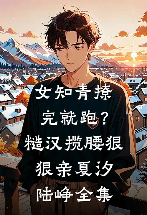 女知青撩完就跑？糙汉揽腰狠狠亲夏汐陆峥全集