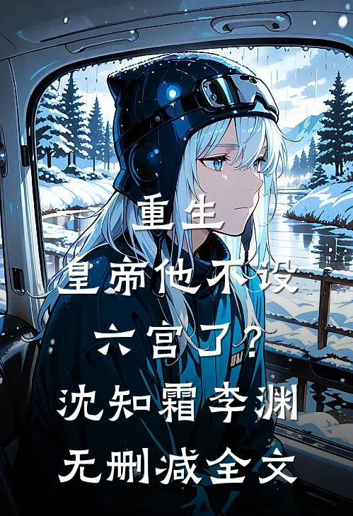 重生：皇帝他不设六宫了？沈知霜李渊无删减全文