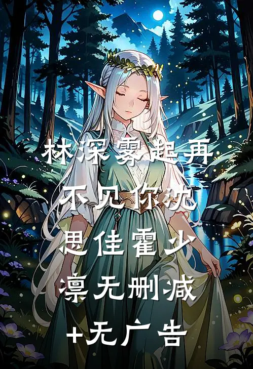 林深雾起再不见你沈思佳霍少凛无删减+无广告