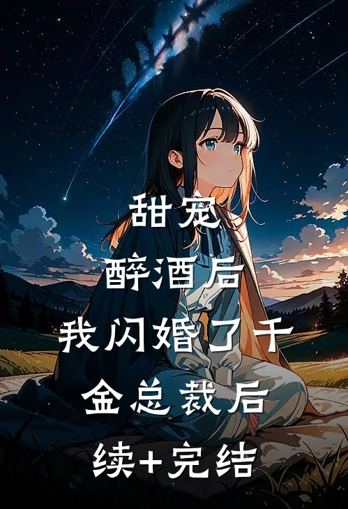 甜宠：醉酒后，我闪婚了千金总裁后续+完结