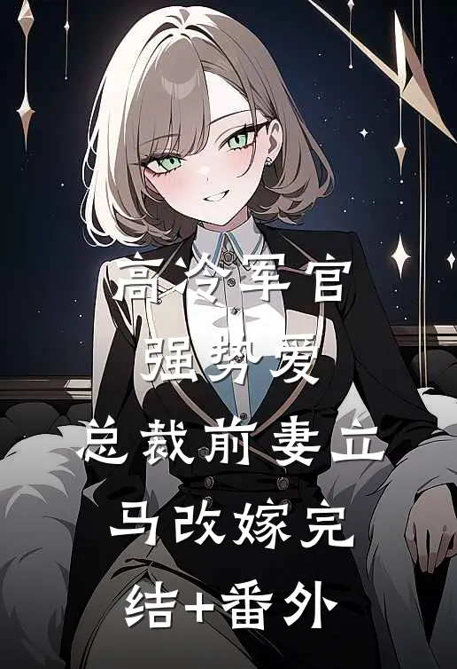 高冷军官强势爱，总裁前妻立马改嫁完结+番外
