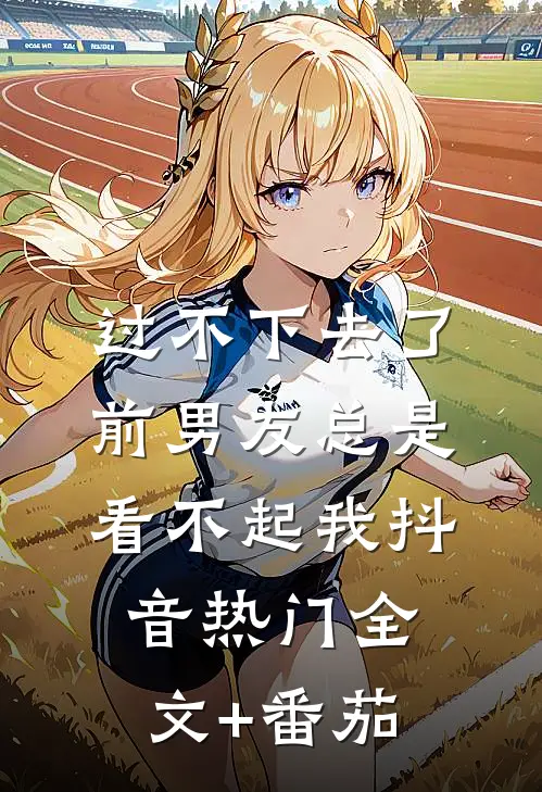 过不下去了，前男友总是看不起我抖音热门全文+番茄