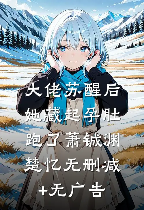 大佬苏醒后，她藏起孕肚跑了萧铖渊楚忆无删减+无广告