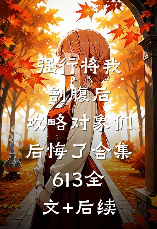强行将我剖腹后，攻略对象们后悔了合集613全文+后续