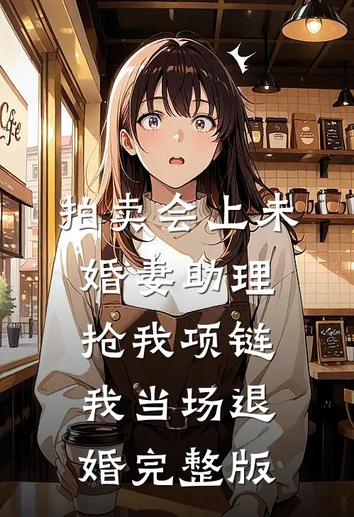 拍卖会上未婚妻助理抢我项链，我当场退婚完整版