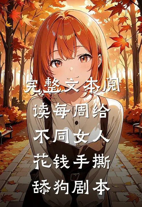 完整文本阅读每周给不同女人花钱手撕舔狗剧本
