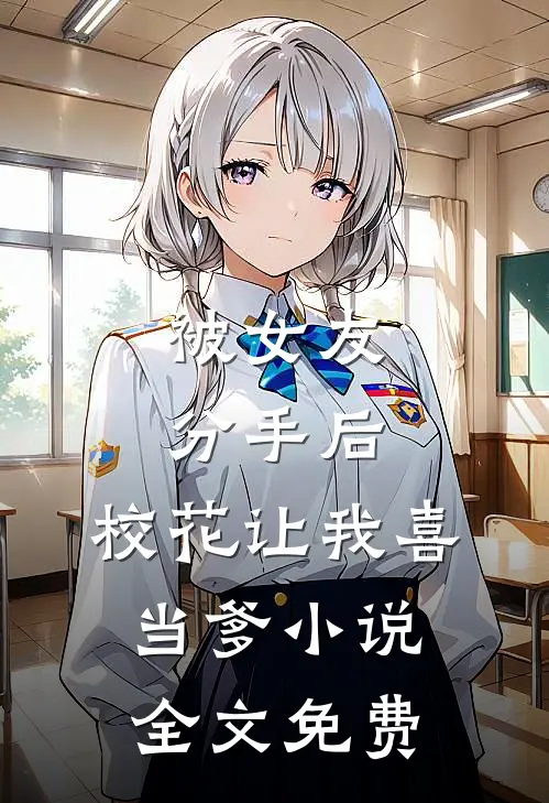 被女友分手后，校花让我喜当爹小说全文免费