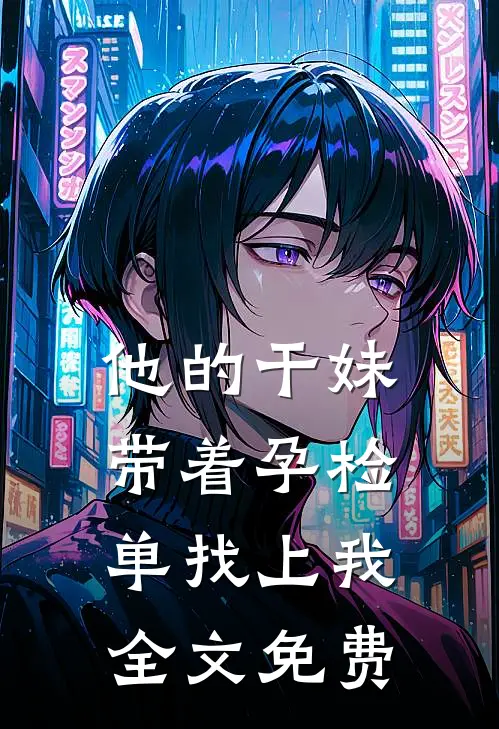 他的干妹带着孕检单找上我全文免费