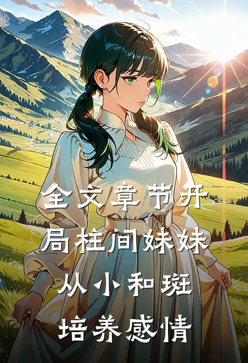 全文章节开局柱间妹妹，从小和斑培养感情
