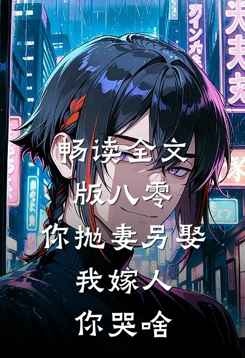畅读全文版八零：你抛妻另娶，我嫁人你哭啥