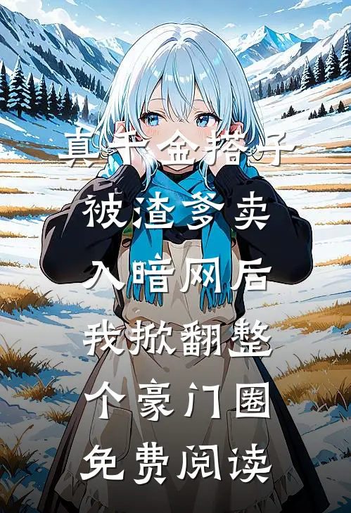 真千金搭子被渣爹卖入暗网后，我掀翻整个豪门圈免费阅读