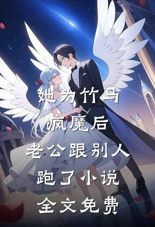 她为竹马疯魔后，老公跟别人跑了小说全文免费