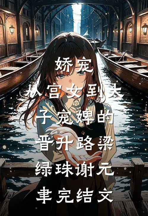 娇宠：从宫女到太子宠婢的晋升路梁绿珠谢元聿完结文