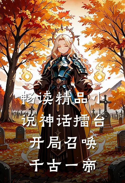 畅读精品小说神话擂台，开局召唤千古一帝