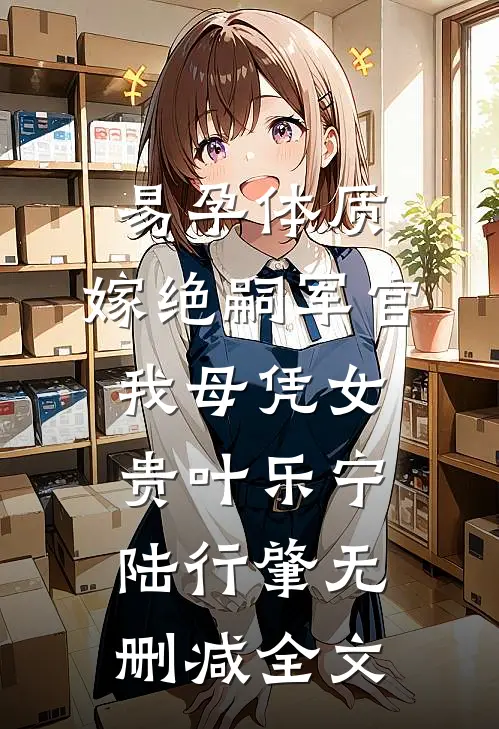 易孕体质，嫁绝嗣军官我母凭女贵叶乐宁陆行肇无删减全文