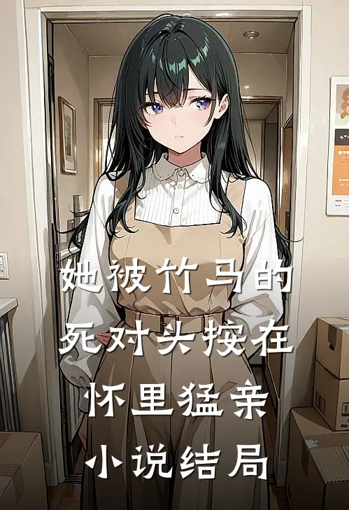 她被竹马的死对头按在怀里猛亲小说结局