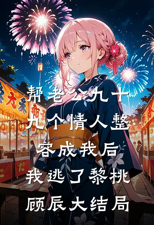 帮老公九十九个情人整容成我后，我逃了黎桃顾辰大结局