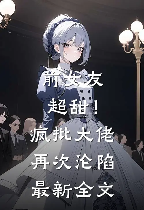 前女友超甜！疯批大佬再次沦陷最新全文