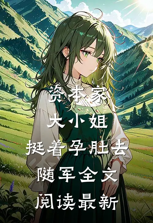 资本家大小姐，挺着孕肚去随军全文阅读最新