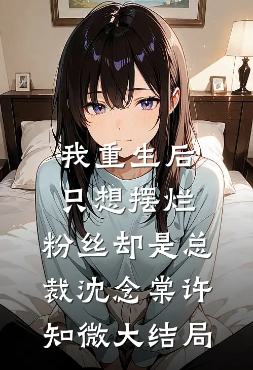 我重生后只想摆烂，粉丝却是总裁沈念棠许知微大结局
