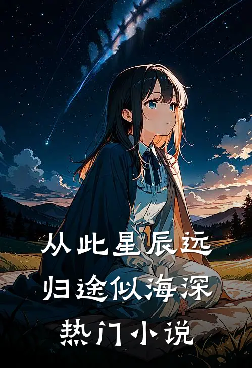 从此星辰远，归途似海深热门小说