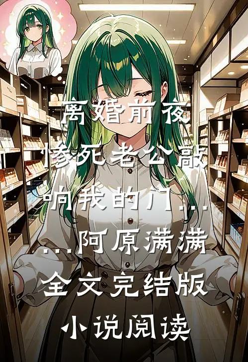离婚前夜，惨死老公敲响我的门……阿原满满全文完结版小说阅读