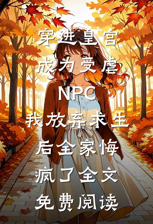 穿进皇宫成为受虐NPC，我放弃求生后全家悔疯了全文免费阅读