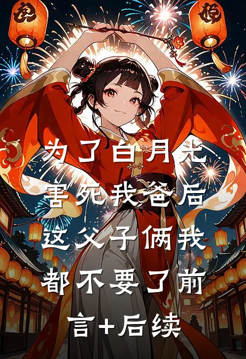 为了白月光害死我爸后，这父子俩我都不要了前言+后续