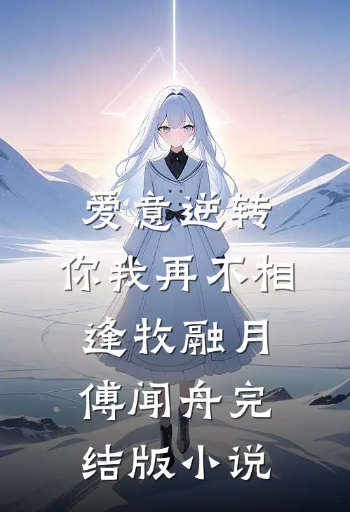 爱意逆转，你我再不相逢牧融月傅闻舟完结版小说