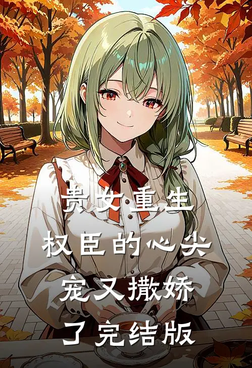 贵女重生：权臣的心尖宠又撒娇了完结版
