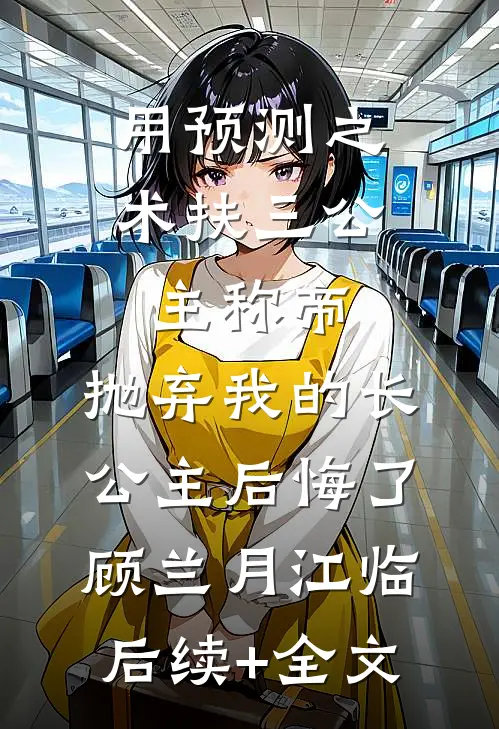 用预测之术扶三公主称帝，抛弃我的长公主后悔了顾兰月江临后续+全文