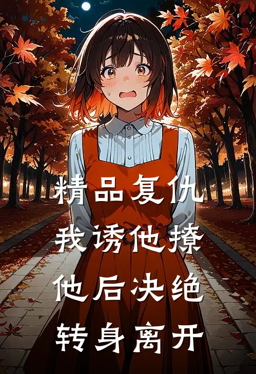 精品复仇:我诱他撩他后决绝转身离开