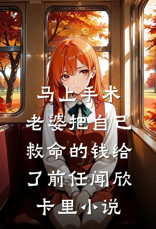 马上手术，老婆把自己救命的钱给了前任闻欣卡里小说