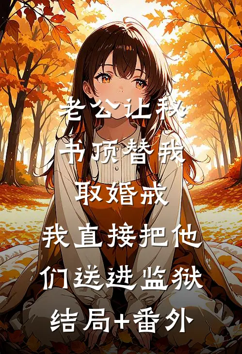 老公让秘书顶替我取婚戒，我直接把他们送进监狱结局+番外