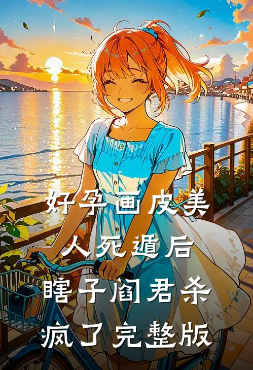 好孕画皮美人死遁后，瞎子阎君杀疯了完整版