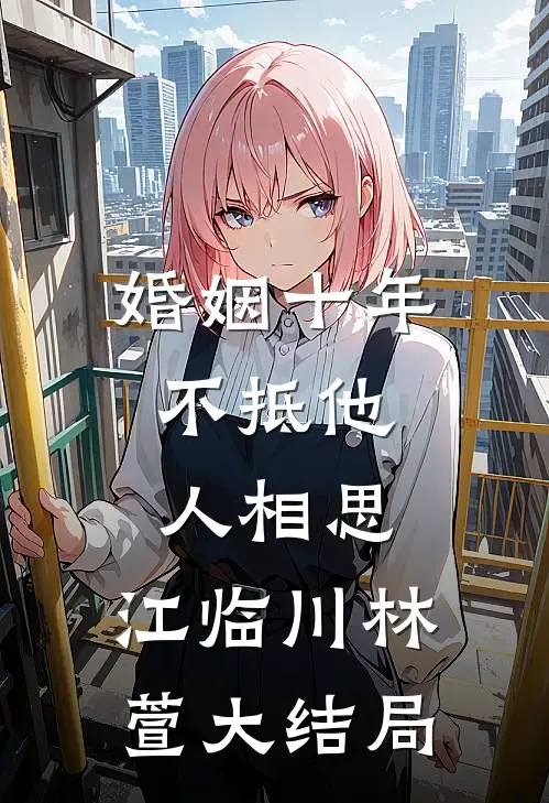 婚姻十年，不抵他人相思: 江临川林萱大结局