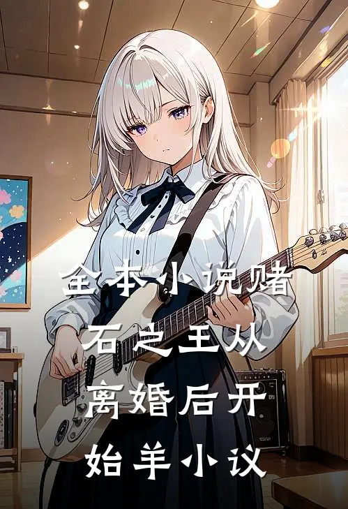 全本小说赌石之王从离婚后开始羊小议