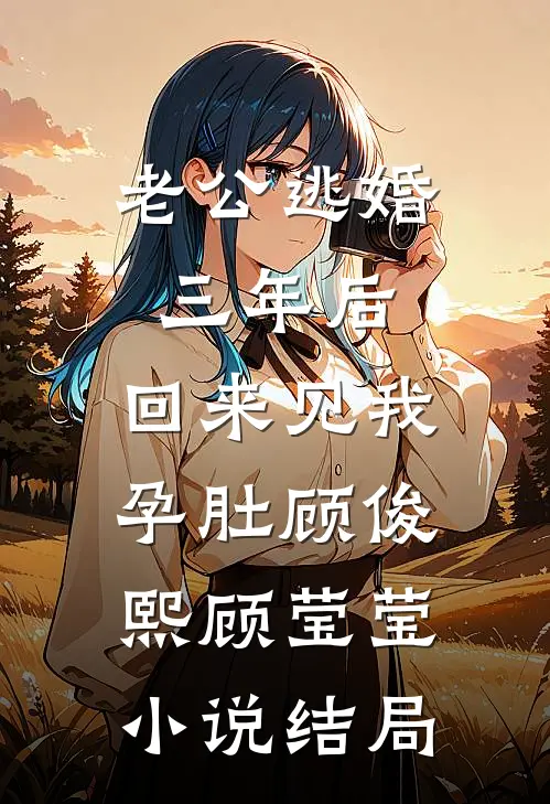 老公逃婚三年后，回来见我孕肚顾俊熙顾莹莹小说结局