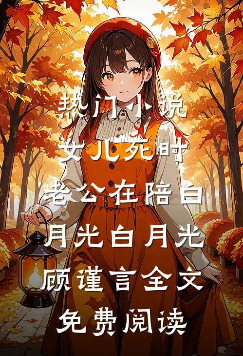 热门小说女儿死时，老公在陪白月光白月光顾谨言全文免费阅读