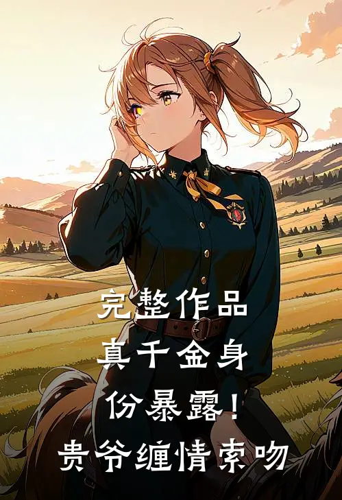 完整作品真千金身份暴露！贵爷缠情索吻