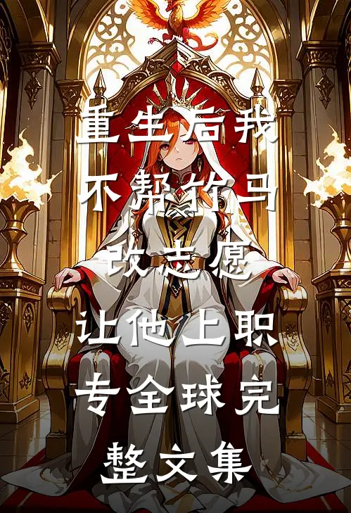 重生后我不帮竹马改志愿，让他上职专全球完整文集