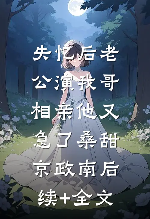 失忆后老公演我哥，相亲他又急了桑甜京政南后续+全文